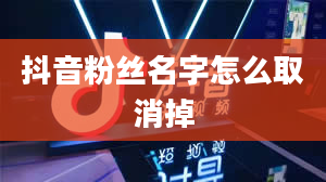 抖音粉丝名字怎么取消掉