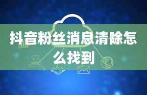 抖音粉丝消息清除怎么找到