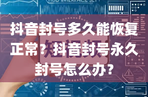 抖音封号多久能恢复正常？抖音封号永久封号怎么办？