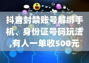 抖音封禁账号解绑手机、身份证号码玩法,有人一单收500元