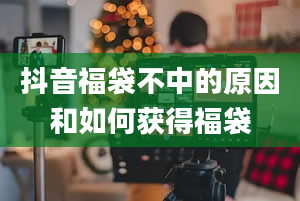 抖音福袋不中的原因和如何获得福袋