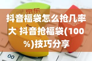 抖音福袋怎么抢几率大 抖音抢福袋(100%)技巧分享