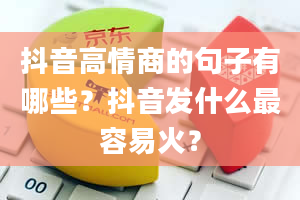 抖音高情商的句子有哪些？抖音发什么最容易火？