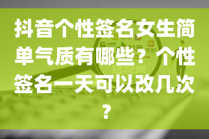 抖音个性签名女生简单气质有哪些？个性签名一天可以改几次？