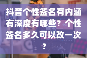 抖音个性签名有内涵有深度有哪些？个性签名多久可以改一次？