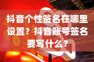 抖音个性签名在哪里设置？抖音账号签名要写什么？