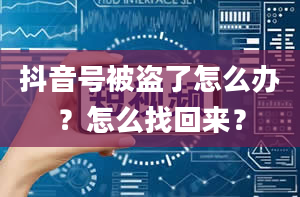 抖音号被盗了怎么办？怎么找回来？