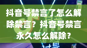 抖音号禁言了怎么解除禁言？抖音号禁言永久怎么解除？