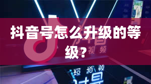 抖音号怎么升级的等级？