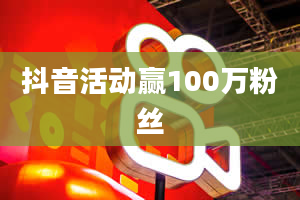 抖音活动赢100万粉丝