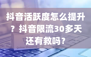 抖音活跃度怎么提升？抖音限流30多天还有救吗？