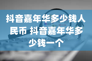 抖音嘉年华多少钱人民币 抖音嘉年华多少钱一个