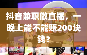 抖音兼职做直播，一晚上能不能赚200块钱？