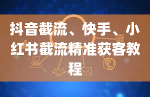 抖音截流、快手、小红书截流精准获客教程