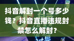 抖音解封一个号多少钱？抖音直播违规封禁怎么解封？