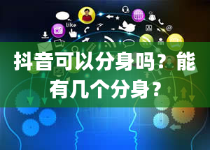 抖音可以分身吗？能有几个分身？