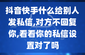 抖音快手什么给别人发私信,对方不回复你,看看你的私信设置对了吗