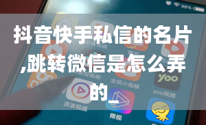 抖音快手私信的名片,跳转微信是怎么弄的_