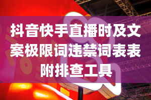 抖音快手直播时及文案极限词违禁词表表附排查工具