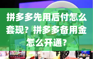 拼多多先用后付怎么套现？拼多多备用金怎么开通？