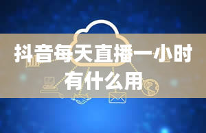 抖音每天直播一小时有什么用