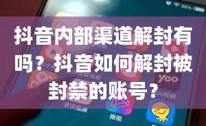 抖音内部渠道解封有吗？抖音如何解封被封禁的账号？