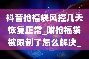 抖音抢福袋风控几天恢复正常_附抢福袋被限制了怎么解决_