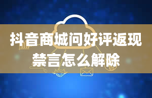 抖音商城问好评返现禁言怎么解除