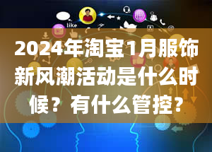 2024年淘宝1月服饰新风潮活动是什么时候？有什么管控？