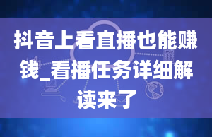 抖音上看直播也能赚钱_看播任务详细解读来了