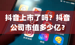 抖音上市了吗？抖音公司市值多少亿？