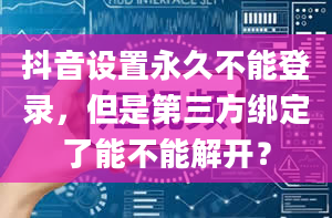 抖音设置永久不能登录，但是第三方绑定了能不能解开？