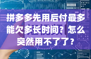 拼多多先用后付最多能欠多长时间？怎么突然用不了了？