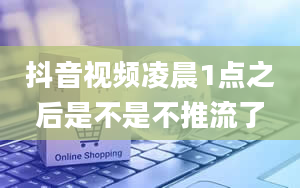 抖音视频凌晨1点之后是不是不推流了