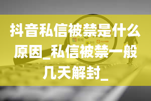 抖音私信被禁是什么原因_私信被禁一般几天解封_