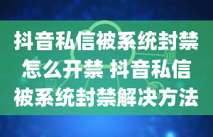 抖音私信被系统封禁怎么开禁 抖音私信被系统封禁解决方法