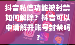 抖音私信功能被封禁如何解除？抖音可以申请解开账号封禁吗？