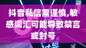 抖音私信需谨慎,敏感词汇可能导致禁言或封号