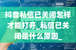 抖音私信已关闭怎样才能打开_私信已关闭是什么原因_