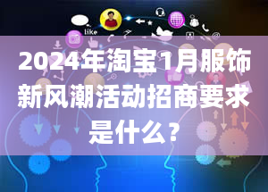 2024年淘宝1月服饰新风潮活动招商要求是什么？