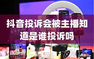 抖音投诉会被主播知道是谁投诉吗