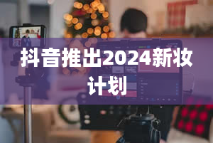 抖音推出2024新妆计划