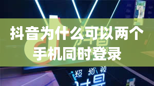 抖音为什么可以两个手机同时登录