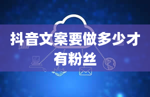 抖音文案要做多少才有粉丝