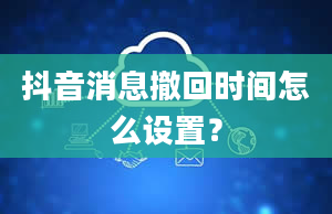 抖音消息撤回时间怎么设置？