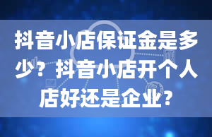 抖音小店保证金是多少？抖音小店开个人店好还是企业？