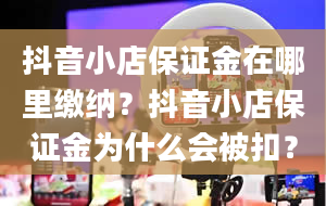 抖音小店保证金在哪里缴纳？抖音小店保证金为什么会被扣？