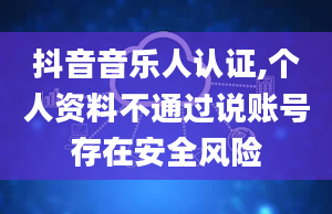 抖音音乐人认证,个人资料不通过说账号存在安全风险