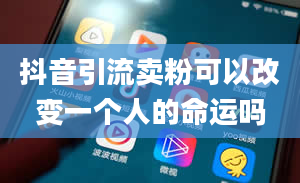 抖音引流卖粉可以改变一个人的命运吗