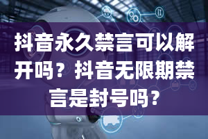 抖音永久禁言可以解开吗？抖音无限期禁言是封号吗？